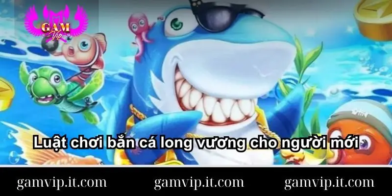 luat-choi-ban-ca-long-vuong-cho-nguoi-moi